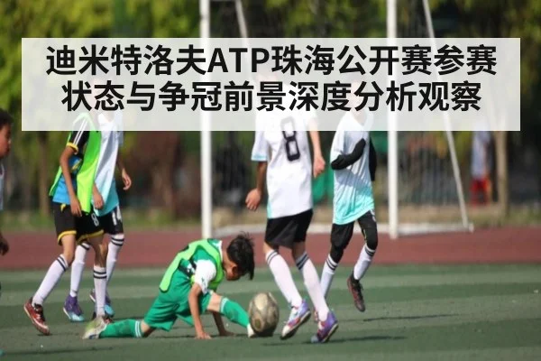 迪米特洛夫ATP珠海公开赛参赛状态与争冠前景深度分析观察 | kaiyun